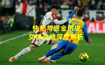 快船與掘金歷史交鋒戰績深度解析
