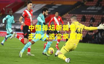 中國排壇新篇章：主帥人選塵埃落定